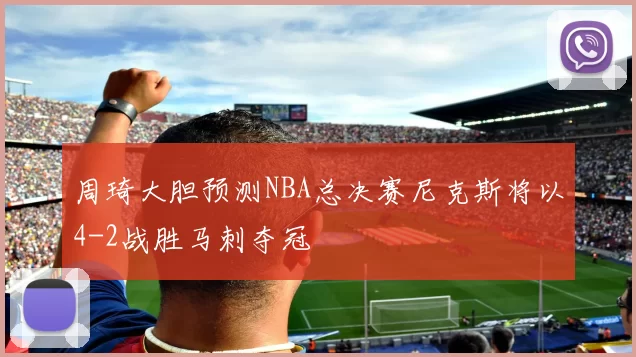 周琦大胆预测NBA总决赛尼克斯将以4-2战胜马刺夺冠