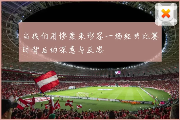 当我们用惨案来形容一场经典比赛时背后的深意与反思