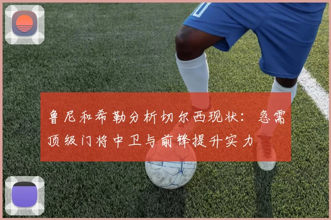 鲁尼和希勒分析切尔西现状：急需顶级门将中卫与前锋提升实力