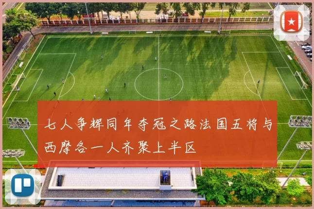 七人争辉同年夺冠之路法国五将与西摩各一人齐聚上半区